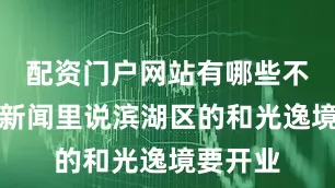 配资门户网站有哪些不过我看新闻里说滨湖区的和光逸境要开业