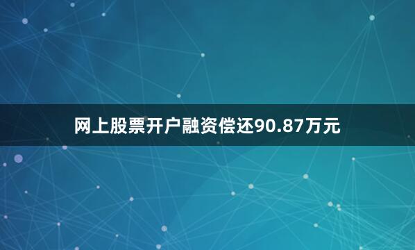 网上股票开户融资偿还90.87万元