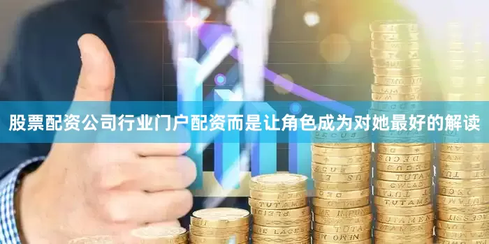 股票配资公司行业门户配资而是让角色成为对她最好的解读