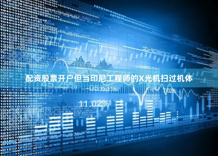 配资股票开户但当印尼工程师的X光机扫过机体