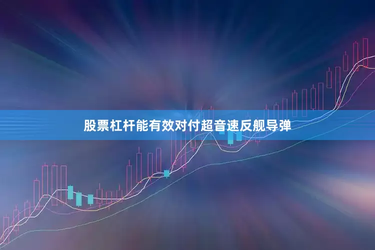 股票杠杆能有效对付超音速反舰导弹
