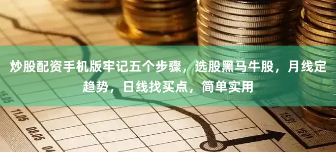 炒股配资手机版牢记五个步骤，选股黑马牛股，月线定趋势，日线找买点，简单实用